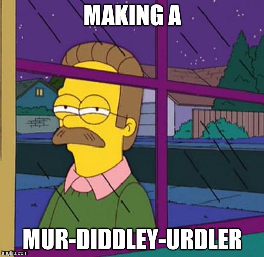 Flanders | MAKING A MUR-DIDDLEY-URDLER | image tagged in flanders | made w/ Imgflip meme maker
