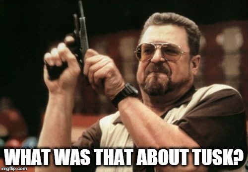 Am I The Only One Around Here Meme | WHAT WAS THAT ABOUT TUSK? | image tagged in memes,am i the only one around here | made w/ Imgflip meme maker