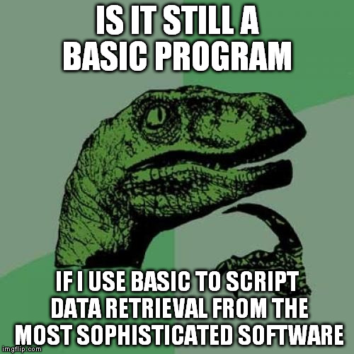 To be BASIC or not to be BASIC | IS IT STILL A BASIC PROGRAM IF I USE BASIC TO SCRIPT DATA RETRIEVAL FROM THE MOST SOPHISTICATED SOFTWARE | image tagged in memes,philosoraptor,programming,computer nerd,math,software | made w/ Imgflip meme maker