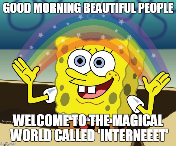 Magical World! | GOOD MORNING BEAUTIFUL PEOPLE WELCOME TO THE MAGICAL WORLD CALLED 'INTERNEEET' | image tagged in imagination spongebob,spongebob,welcome to the internets,magical world | made w/ Imgflip meme maker