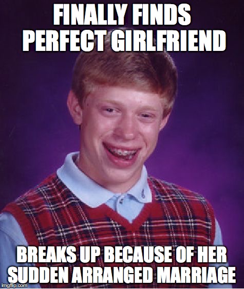 Bad Luck Brian Meme | FINALLY FINDS PERFECT GIRLFRIEND BREAKS UP BECAUSE OF HER SUDDEN ARRANGED MARRIAGE | image tagged in memes,bad luck brian,AdviceAnimals | made w/ Imgflip meme maker