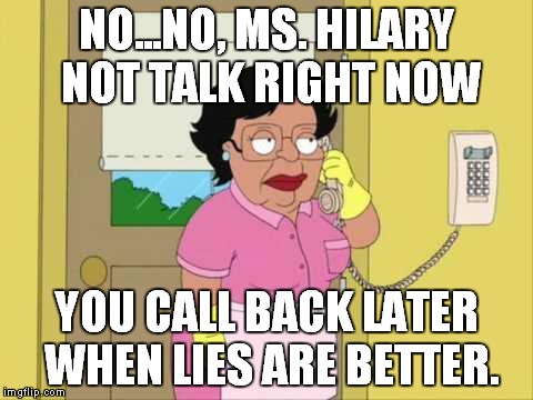 Consuela | NO...NO, MS. HILARY NOT TALK RIGHT NOW YOU CALL BACK LATER WHEN LIES ARE BETTER. | image tagged in memes,consuela | made w/ Imgflip meme maker