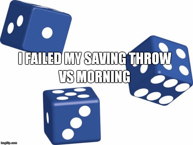 I FAILED MY SAVING THROW VS MORNING | image tagged in savingthrow | made w/ Imgflip meme maker