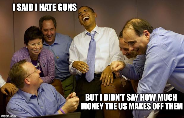 And then I said Obama | I SAID I HATE GUNS BUT I DIDN'T SAY HOW MUCH MONEY THE US MAKES OFF THEM | image tagged in memes,and then i said obama | made w/ Imgflip meme maker