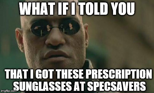 Matrix Morpheus | WHAT IF I TOLD YOU THAT I GOT THESE PRESCRIPTION SUNGLASSES AT SPECSAVERS | image tagged in memes,matrix morpheus | made w/ Imgflip meme maker