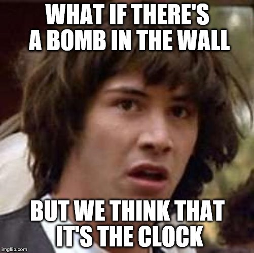 Conspiracy Keanu | WHAT IF THERE'S A BOMB IN THE WALL BUT WE THINK THAT IT'S THE CLOCK | image tagged in memes,conspiracy keanu | made w/ Imgflip meme maker