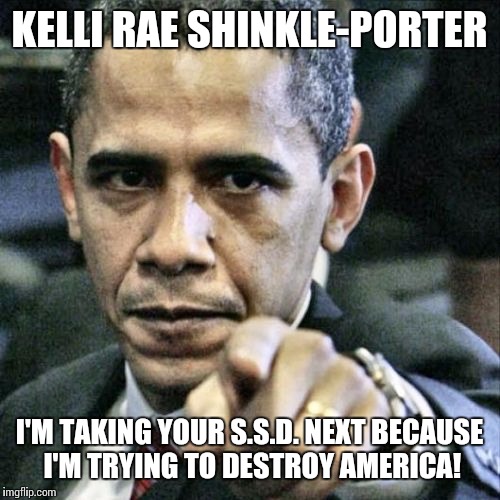 Pissed Off Obama | KELLI RAE SHINKLE-PORTER I'M TAKING YOUR S.S.D. NEXT BECAUSE I'M TRYING TO DESTROY AMERICA! | image tagged in memes,pissed off obama | made w/ Imgflip meme maker