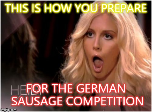 So Much Drama | THIS IS HOW YOU PREPARE FOR THE GERMAN SAUSAGE COMPETITION | image tagged in memes,so much drama | made w/ Imgflip meme maker