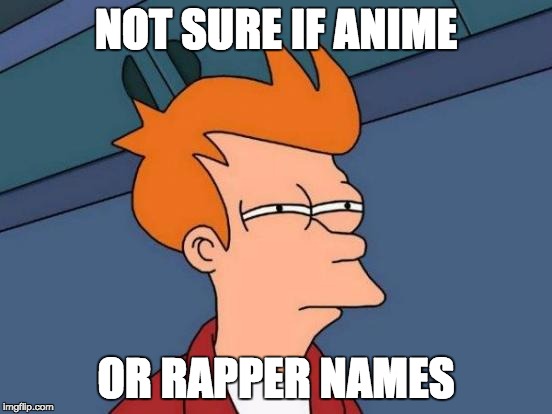 Futurama Fry Meme | NOT SURE IF ANIME OR RAPPER NAMES | image tagged in memes,futurama fry | made w/ Imgflip meme maker