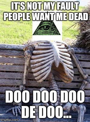 Waiting Skeleton Meme | IT'S NOT MY FAULT PEOPLE WANT ME DEAD DOO DOO DOO DE DOO... | image tagged in memes,waiting skeleton,illuminati | made w/ Imgflip meme maker