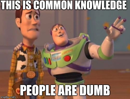 X, X Everywhere | THIS IS COMMON KNOWLEDGE PEOPLE ARE DUMB | image tagged in memes,x x everywhere | made w/ Imgflip meme maker