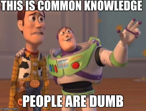 X, X Everywhere Meme | THIS IS COMMON KNOWLEDGE PEOPLE ARE DUMB | image tagged in memes,x x everywhere | made w/ Imgflip meme maker