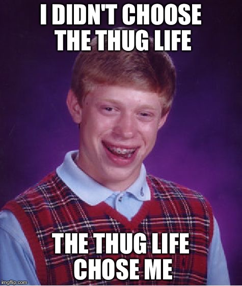 Bad Luck Brian Meme | I DIDN'T CHOOSE THE THUG LIFE THE THUG LIFE CHOSE ME | image tagged in memes,bad luck brian | made w/ Imgflip meme maker