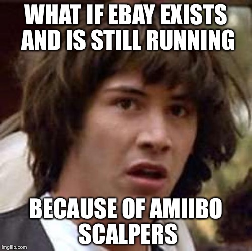 Conspiracy Keanu Meme | WHAT IF EBAY EXISTS AND IS STILL RUNNING BECAUSE OF AMIIBO SCALPERS | image tagged in memes,conspiracy keanu | made w/ Imgflip meme maker