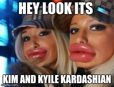 Duck Face Chicks | HEY LOOK ITS KIM AND KYILE KARDASHIAN | image tagged in memes,duck face chicks | made w/ Imgflip meme maker