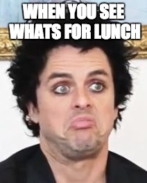 Billy Joe no like  | WHEN YOU SEE WHATS FOR LUNCH | image tagged in billy joe | made w/ Imgflip meme maker