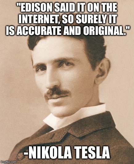 Tesla | "EDISON SAID IT ON THE INTERNET, SO SURELY IT IS ACCURATE AND ORIGINAL." -NIKOLA TESLA | image tagged in tesla | made w/ Imgflip meme maker