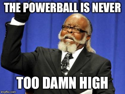 Too Damn High | THE POWERBALL IS NEVER TOO DAMN HIGH | image tagged in memes,too damn high | made w/ Imgflip meme maker