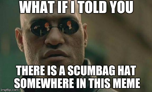 Matrix Morpheus | WHAT IF I TOLD YOU THERE IS A SCUMBAG HAT SOMEWHERE IN THIS MEME | image tagged in memes,matrix morpheus,scumbag | made w/ Imgflip meme maker