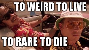 TO WEIRD TO LIVE TO RARE TO DIE | made w/ Imgflip meme maker