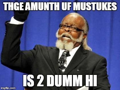 Too Damn High | THGE AMUNTH UF MUSTUKES IS 2 DUMM HI | image tagged in memes,too damn high | made w/ Imgflip meme maker