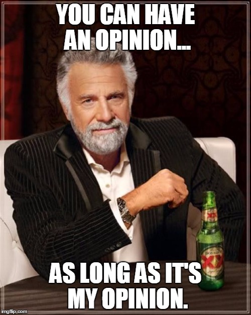 The Most Interesting Man In The World | YOU CAN HAVE AN OPINION... AS LONG AS IT'S MY OPINION. | image tagged in memes,the most interesting man in the world | made w/ Imgflip meme maker