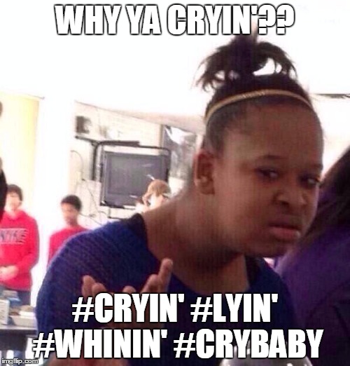 Black Girl Wat Meme | WHY YA CRYIN'?? #CRYIN' #LYIN' #WHININ' #CRYBABY | image tagged in memes,black girl wat | made w/ Imgflip meme maker