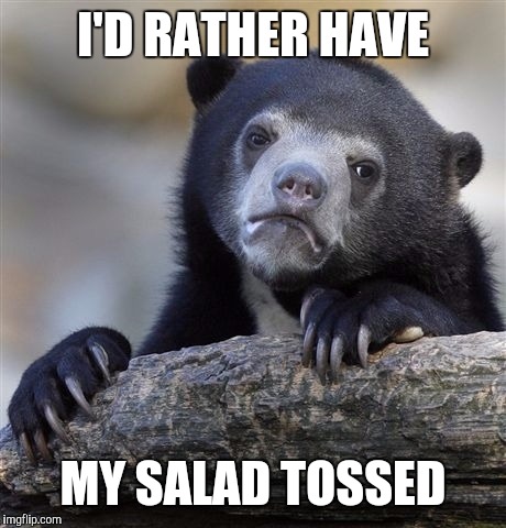 Confession Bear Meme | I'D RATHER HAVE MY SALAD TOSSED | image tagged in memes,confession bear | made w/ Imgflip meme maker