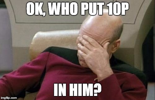 Captain Picard Facepalm Meme | OK, WHO PUT 10P IN HIM? | image tagged in memes,captain picard facepalm | made w/ Imgflip meme maker
