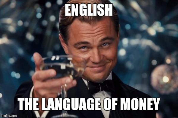 Leonardo Dicaprio Cheers Meme | ENGLISH THE LANGUAGE OF MONEY | image tagged in memes,leonardo dicaprio cheers | made w/ Imgflip meme maker