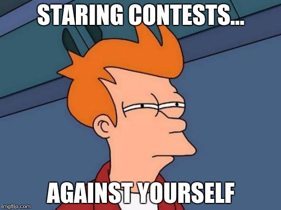 Futurama Fry | STARING CONTESTS... AGAINST YOURSELF | image tagged in memes,futurama fry | made w/ Imgflip meme maker