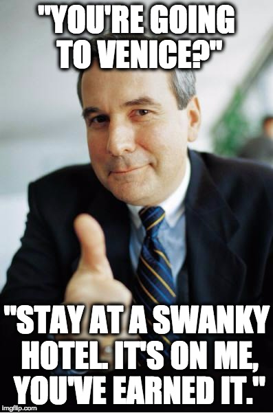 Good Guy Boss | "YOU'RE GOING TO VENICE?" "STAY AT A SWANKY HOTEL. IT'S ON ME, YOU'VE EARNED IT." | image tagged in good guy boss,AdviceAnimals | made w/ Imgflip meme maker