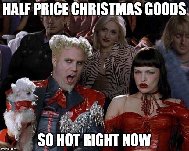 Mugatu So Hot Right Now | HALF PRICE CHRISTMAS GOODS SO HOT RIGHT NOW | image tagged in memes,mugatu so hot right now,christmas,shopping,christmas shopping | made w/ Imgflip meme maker