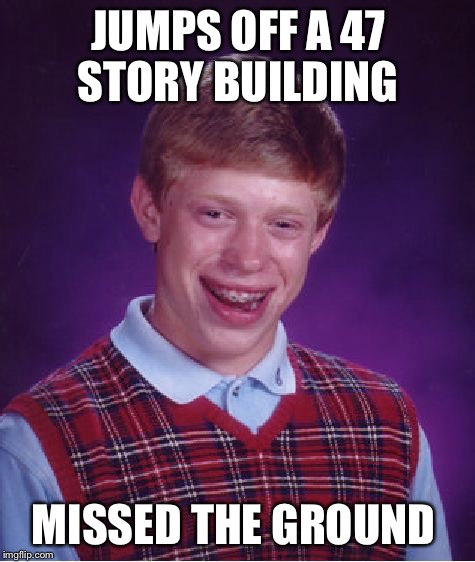 HOW? | JUMPS OFF A 47 STORY BUILDING MISSED THE GROUND | image tagged in memes,bad luck brian,falling | made w/ Imgflip meme maker