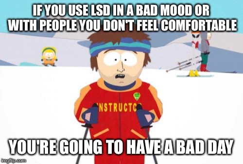 Super Cool Ski Instructor Meme | IF YOU USE LSD IN A BAD MOOD OR WITH PEOPLE YOU DON'T FEEL COMFORTABLE YOU'RE GOING TO HAVE A BAD DAY | image tagged in memes,super cool ski instructor,AdviceAnimals | made w/ Imgflip meme maker