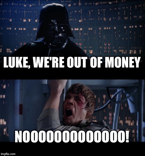Star Wars No Meme | LUKE, WE'RE OUT OF MONEY NOOOOOOOOOOOOO! | image tagged in memes,star wars no | made w/ Imgflip meme maker
