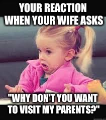 Little girl Dunno | YOUR REACTION WHEN YOUR WIFE ASKS "WHY DON'T YOU WANT TO VISIT MY PARENTS?" | image tagged in little girl dunno | made w/ Imgflip meme maker