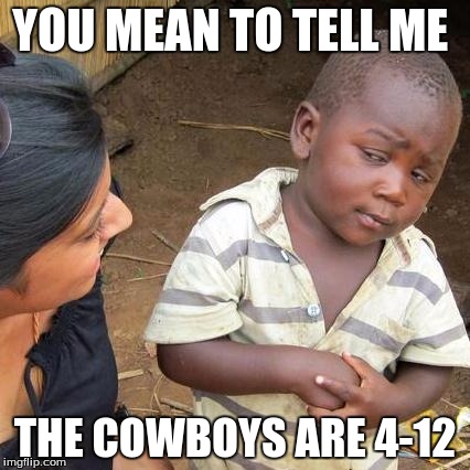 Third World Skeptical Kid | YOU MEAN TO TELL ME THE COWBOYS ARE 4-12 | image tagged in memes,third world skeptical kid | made w/ Imgflip meme maker