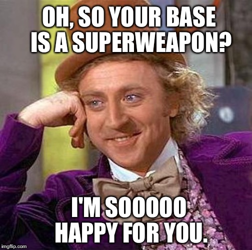 Creepy Condescending Wonka | OH, SO YOUR BASE IS A SUPERWEAPON? I'M SOOOOO HAPPY FOR YOU. | image tagged in memes,creepy condescending wonka | made w/ Imgflip meme maker