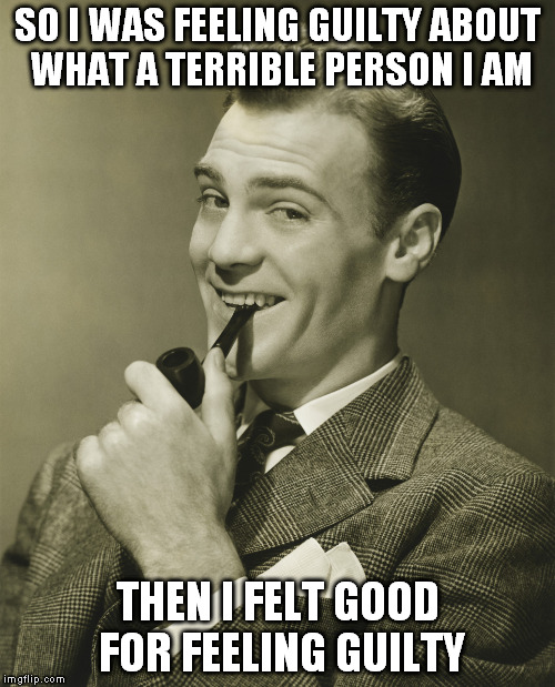 Smug | SO I WAS FEELING GUILTY ABOUT WHAT A TERRIBLE PERSON I AM THEN I FELT GOOD FOR FEELING GUILTY | image tagged in smug | made w/ Imgflip meme maker