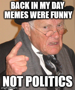 Back In My Day | BACK IN MY DAY MEMES WERE FUNNY NOT POLITICS | image tagged in memes,back in my day | made w/ Imgflip meme maker