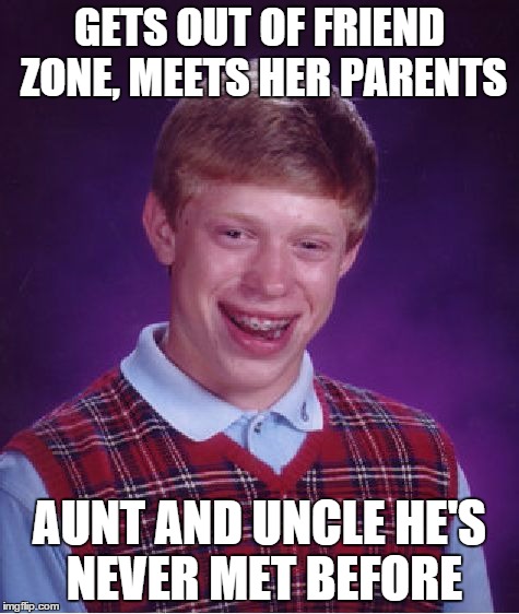 Bad Luck Brian Meme | GETS OUT OF FRIEND ZONE, MEETS HER PARENTS AUNT AND UNCLE HE'S NEVER MET BEFORE | image tagged in memes,bad luck brian | made w/ Imgflip meme maker