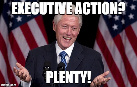 Slick Willy | EXECUTIVE ACTION? PLENTY! | image tagged in political | made w/ Imgflip meme maker