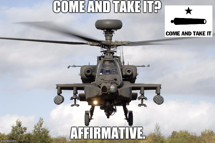 AR-15 vs. Apache Helicopter | COME AND TAKE IT? AFFIRMATIVE. | image tagged in 2nd amendment,nra,guns,military | made w/ Imgflip meme maker