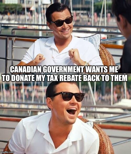 Leonardo Dicaprio Wolf Of Wall Street Meme | CANADIAN GOVERNMENT WANTS ME TO DONATE MY TAX REBATE BACK TO THEM | image tagged in memes,leonardo dicaprio wolf of wall street | made w/ Imgflip meme maker