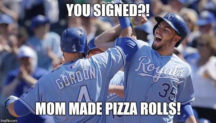 Hosmer gordon | YOU SIGNED?! MOM MADE PIZZA ROLLS! | image tagged in kansas city royals | made w/ Imgflip meme maker