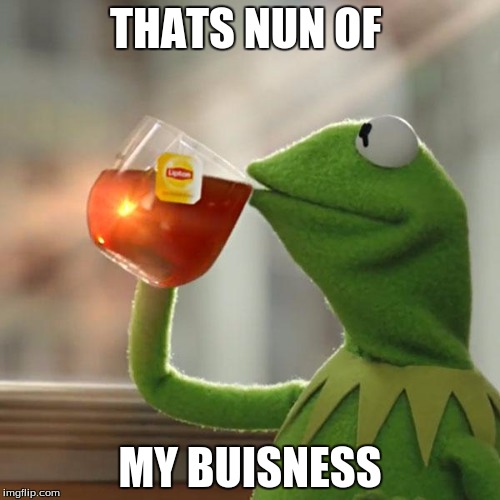 But That's None Of My Business | THATS NUN OF MY BUISNESS | image tagged in memes,but thats none of my business,kermit the frog | made w/ Imgflip meme maker