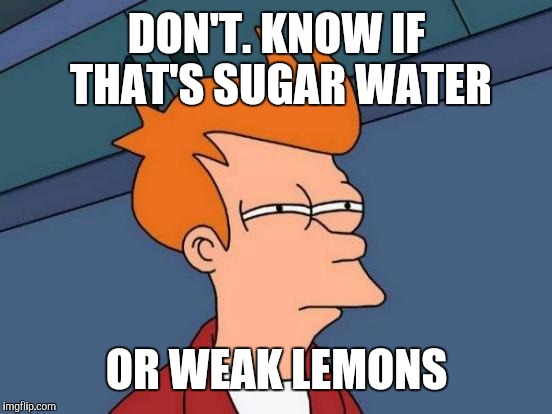 Futurama Fry Meme | DON'T. KNOW IF THAT'S SUGAR WATER OR WEAK LEMONS | image tagged in memes,futurama fry | made w/ Imgflip meme maker
