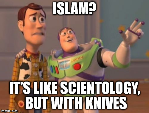 X, X Everywhere | ISLAM? IT'S LIKE SCIENTOLOGY, BUT WITH KNIVES | image tagged in memes,x x everywhere | made w/ Imgflip meme maker