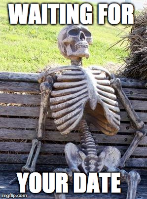 Waiting Skeleton Meme | WAITING FOR YOUR DATE | image tagged in memes,waiting skeleton | made w/ Imgflip meme maker